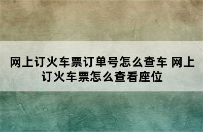 网上订火车票订单号怎么查车 网上订火车票怎么查看座位